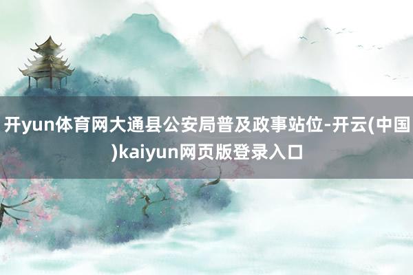 开yun体育网大通县公安局普及政事站位-开云(中国)kaiyun网页版登录入口