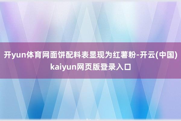 开yun体育网面饼配料表显现为红薯粉-开云(中国)kaiyun网页版登录入口