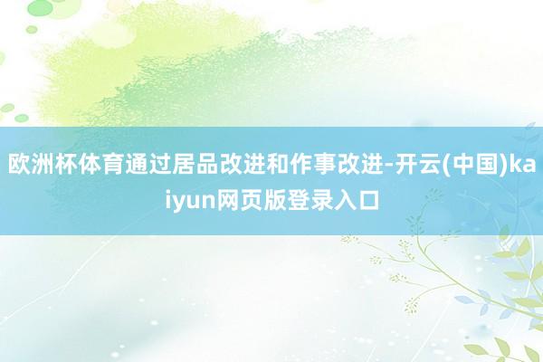 欧洲杯体育通过居品改进和作事改进-开云(中国)kaiyun网页版登录入口