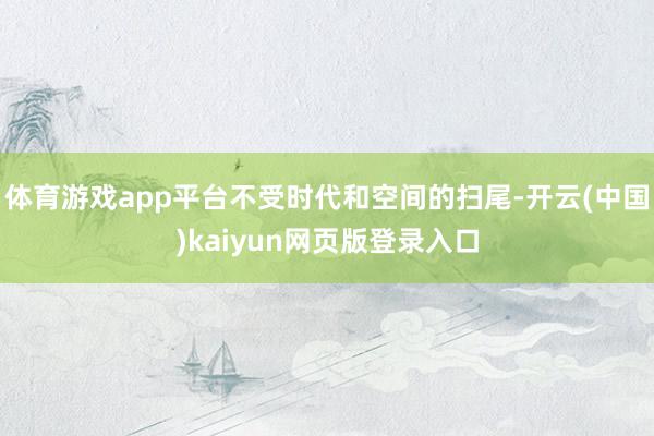 体育游戏app平台不受时代和空间的扫尾-开云(中国)kaiyun网页版登录入口