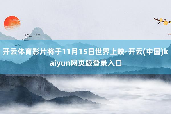 开云体育影片将于11月15日世界上映-开云(中国)kaiyun网页版登录入口