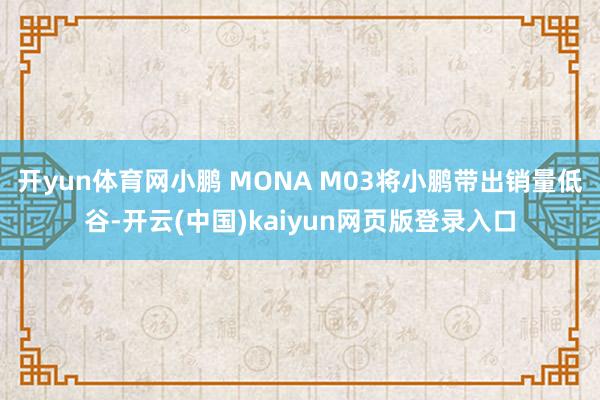 开yun体育网小鹏 MONA M03将小鹏带出销量低谷-开云(中国)kaiyun网页版登录入口