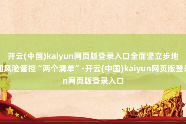 开云(中国)kaiyun网页版登录入口全面竖立步地底数和风险管控“两个清单”-开云(中国)kaiyun网页版登录入口