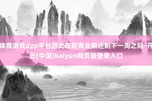 体育游戏app平台因此在距离会期还剩下一周之际-开云(中国)kaiyun网页版登录入口