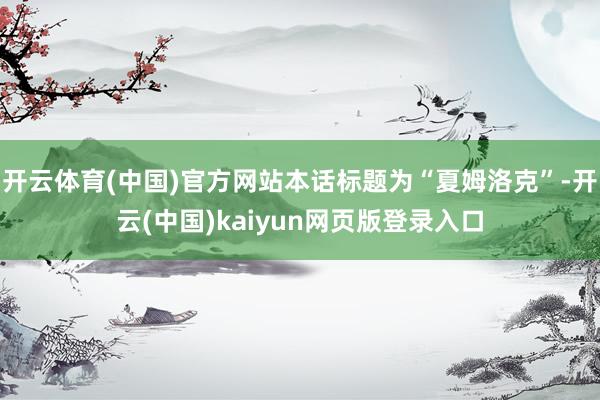 开云体育(中国)官方网站本话标题为“夏姆洛克”-开云(中国)kaiyun网页版登录入口