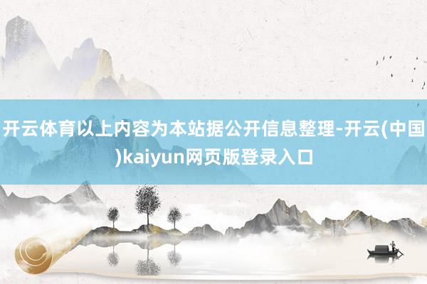 开云体育以上内容为本站据公开信息整理-开云(中国)kaiyun网页版登录入口